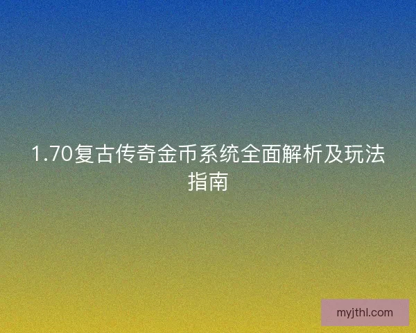 1.70复古传奇金币系统全面解析及玩法指南 1.70复古传奇金币系统全面解析及玩法指南