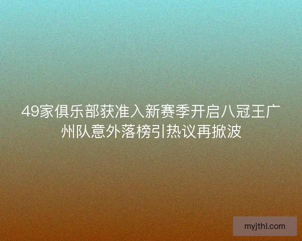 49家俱乐部获准入新赛季开启八冠王广州队意外落榜引热议再掀波