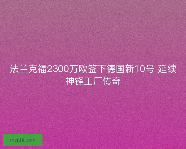 法兰克福2300万欧签下德国新10号 延续神锋工厂传奇