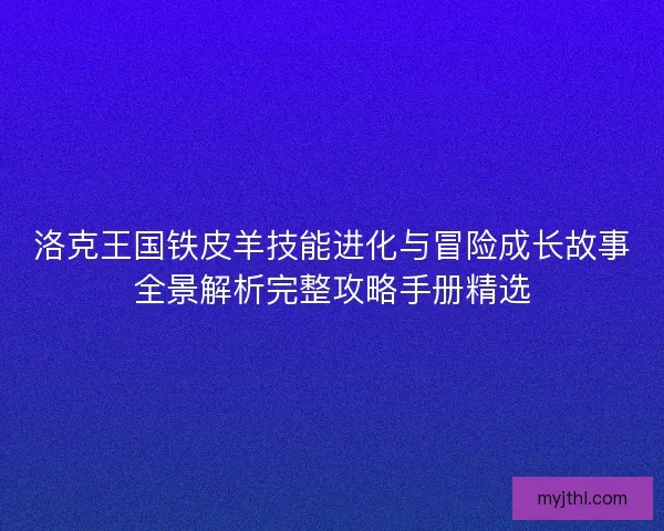 洛克王国铁皮羊技能进化与冒险成长故事全景解析完整攻略手册精选