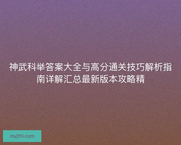 神武科举答案大全与高分通关技巧解析指南详解汇总最新版本攻略精