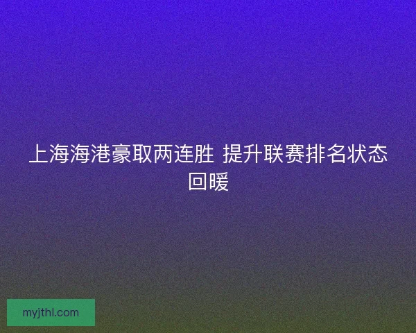 上海海港豪取两连胜 提升联赛排名状态回暖