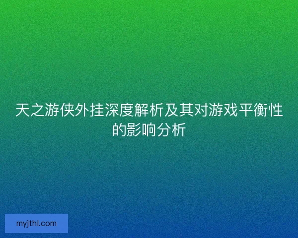天之游侠外挂深度解析及其对游戏平衡性的影响分析
