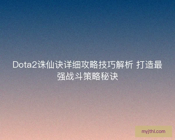 Dota2诛仙诀详细攻略技巧解析 打造最强战斗策略秘诀
