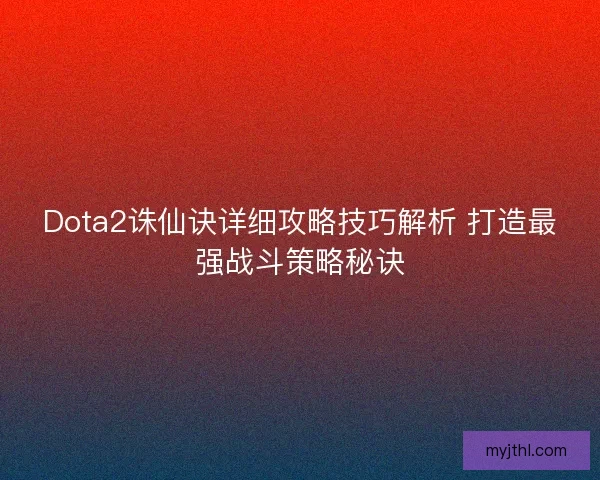 Dota2诛仙诀详细攻略技巧解析 打造最强战斗策略秘诀 Dota2诛仙诀详细攻略技巧解析 打造最强战斗策略秘诀