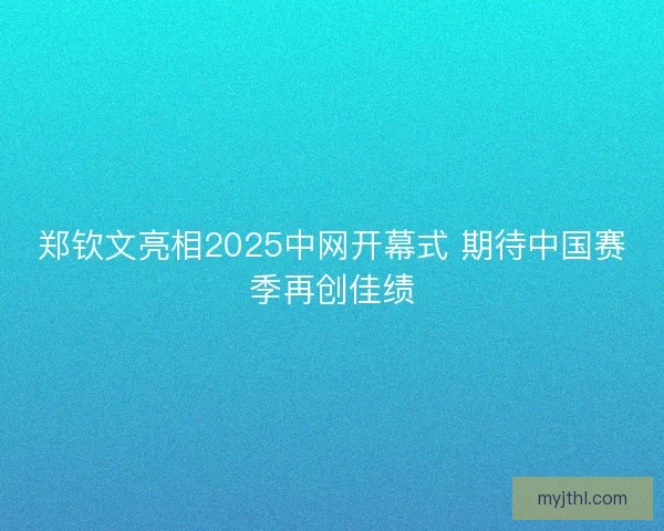 郑钦文亮相2025中网开幕式 期待中国赛季再创佳绩 郑钦文亮相2025中网开幕式 期待中国赛季再创佳绩