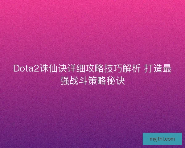 Dota2诛仙诀详细攻略技巧解析 打造最强战斗策略秘诀 Dota2诛仙诀详细攻略技巧解析 打造最强战斗策略秘诀