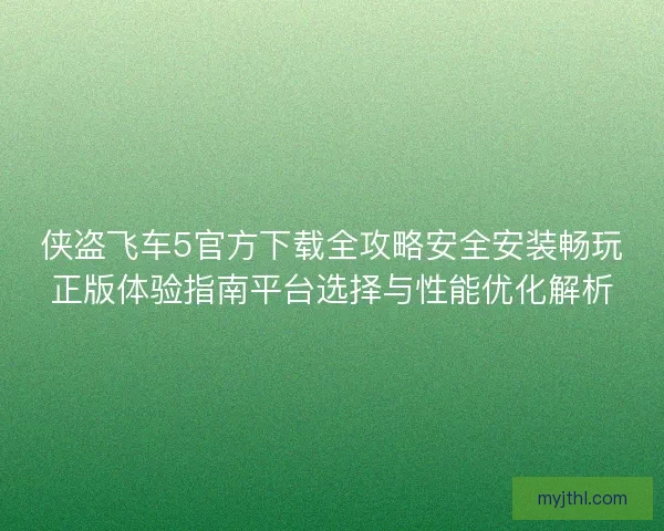侠盗飞车5官方下载全攻略安全安装畅玩正版体验指南平台选择与性能优化解析