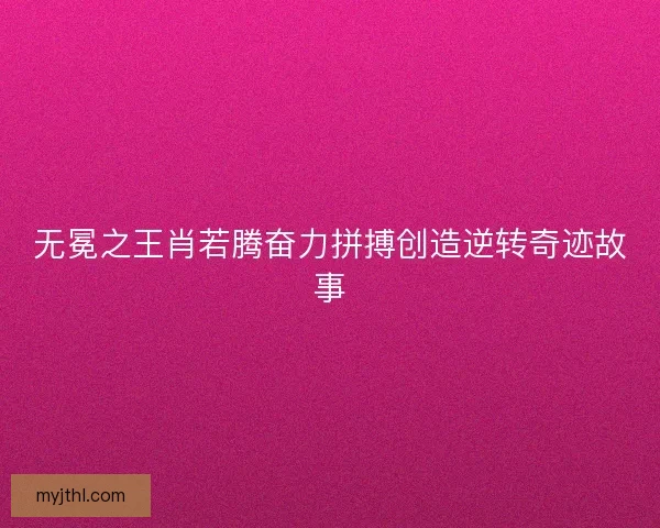无冕之王肖若腾奋力拼搏创造逆转奇迹故事